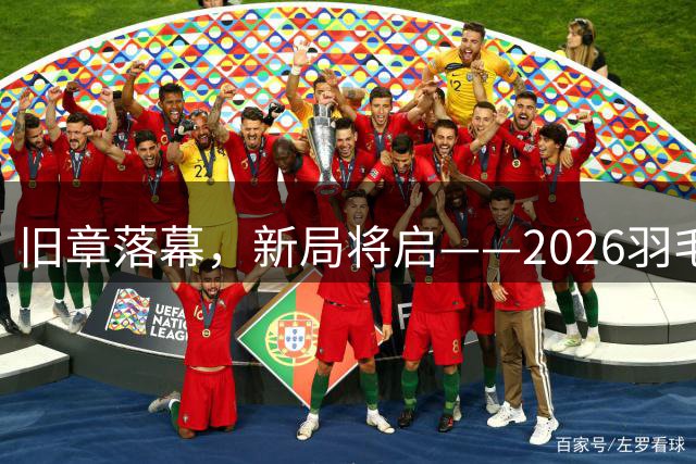 旧章落幕，新局将启——2026羽毛球世锦赛综述
