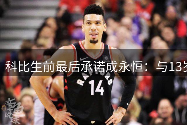 科比生前最后承诺成永恒：与13岁球迷的"明日之约"定格成憾